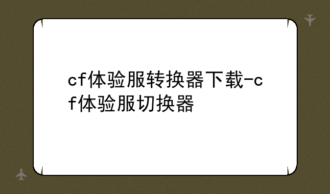 cf体验服转换器下载-cf体验服切换器