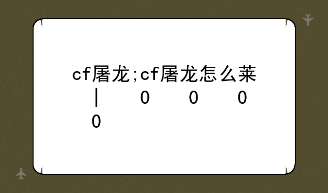 cf屠龙;cf屠龙怎么获得