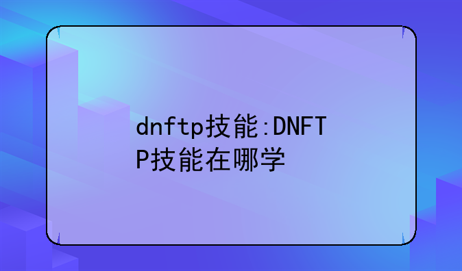 dnftp技能:DNFTP技能在哪学