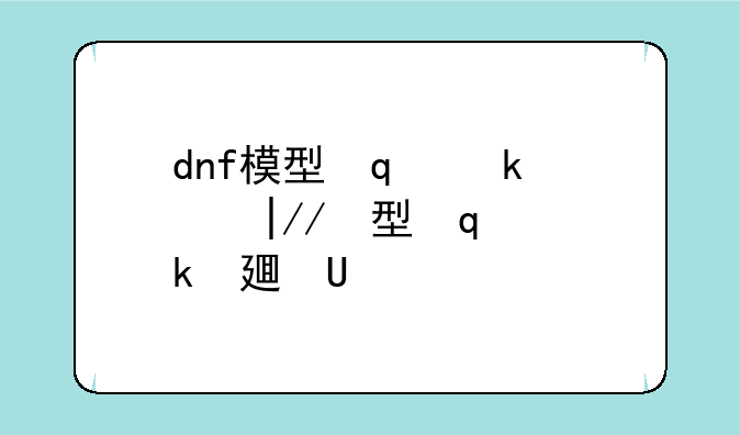 dnf模型修改器--dnf模型修改工具