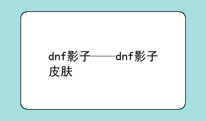 dnf影子——dnf影子皮肤