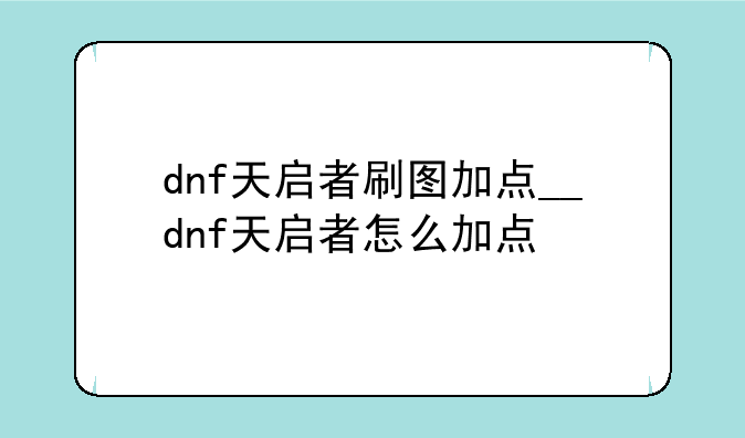 dnf天启者刷图加点__dnf天启者怎么加点