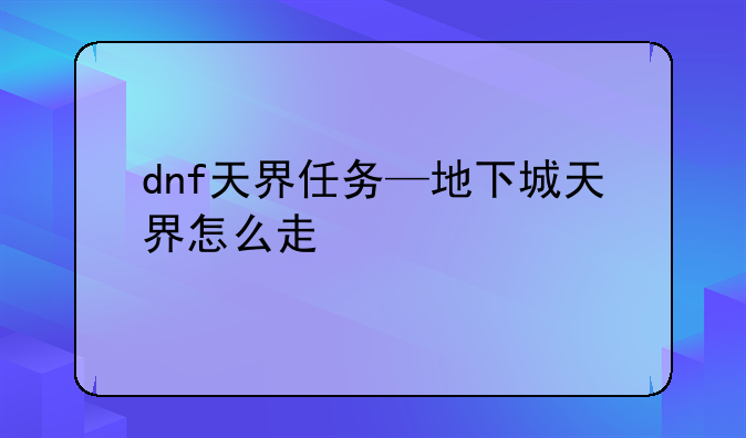dnf天界任务—地下城天界怎么走