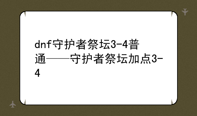 dnf守护者祭坛3-4普通——守护者祭坛加点3-4