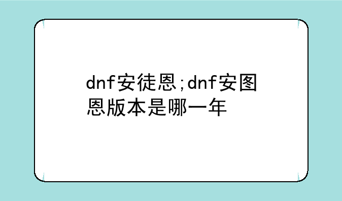 dnf安徒恩;dnf安图恩版本是哪一年