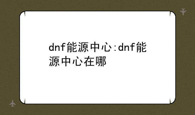 dnf能源中心:dnf能源中心在哪