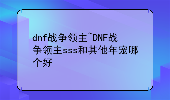 dnf战争领主~DNF战争领主sss和其他年宠哪个好