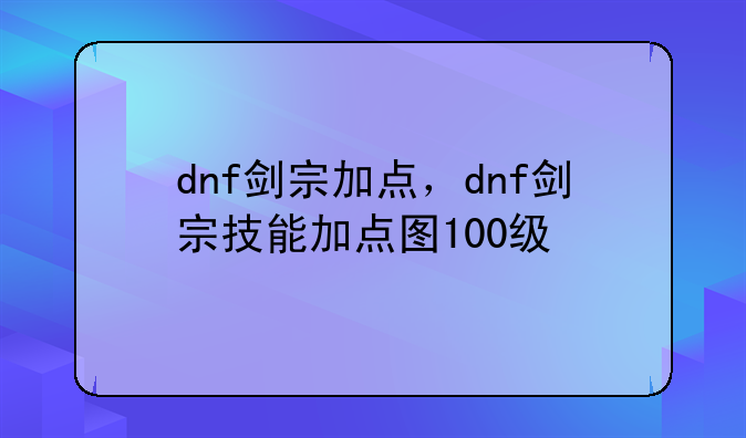 dnf剑宗加点，dnf剑宗技能加点图100级