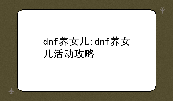 dnf养女儿:dnf养女儿活动攻略