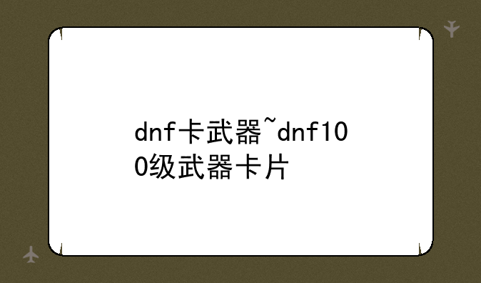 dnf卡武器~dnf100级武器卡片