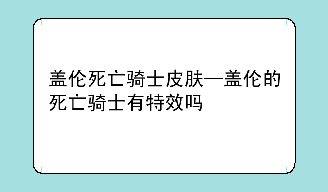 盖伦死亡骑士皮肤—盖伦的死亡骑士有特效吗