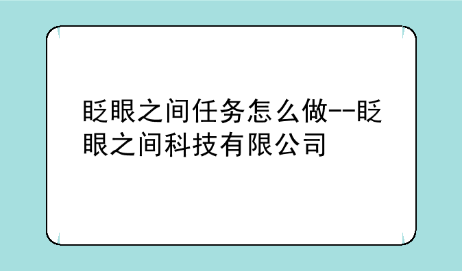 眨眼之间任务怎么做--眨眼之间科技有限公司