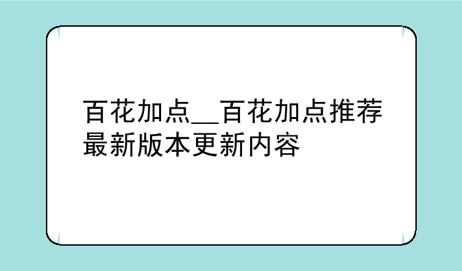 百花加点__百花加点推荐最新版本更新内容