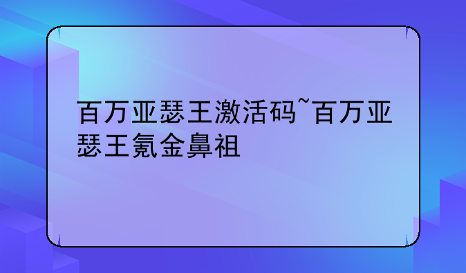 百万亚瑟王激活码~百万亚瑟王氪金鼻祖