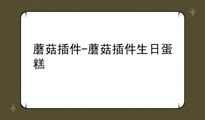 蘑菇插件-蘑菇插件生日蛋糕