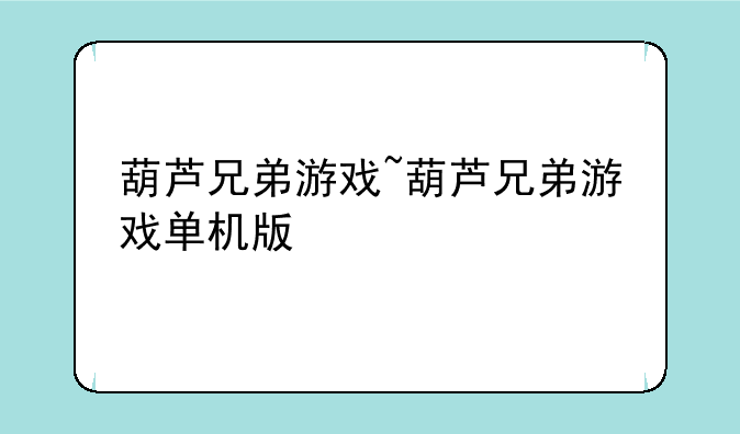 葫芦兄弟游戏~葫芦兄弟游戏单机版