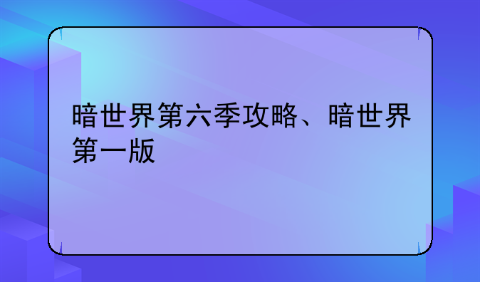 暗世界第六季攻略、暗世界第一版
