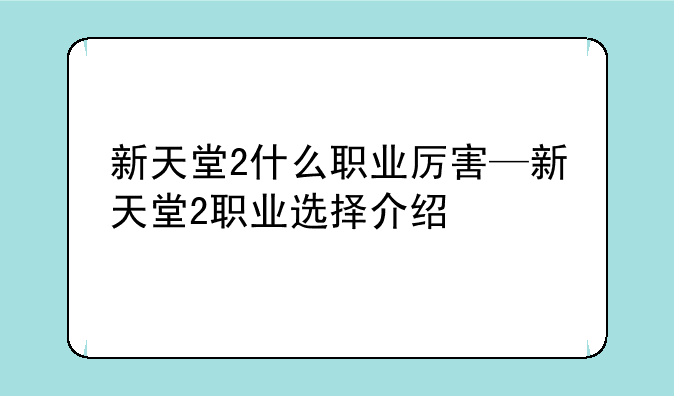 新天堂2什么职业厉害—新天堂2职业选择介绍