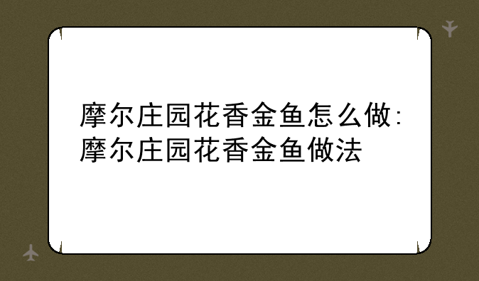 摩尔庄园花香金鱼怎么做:摩尔庄园花香金鱼做法