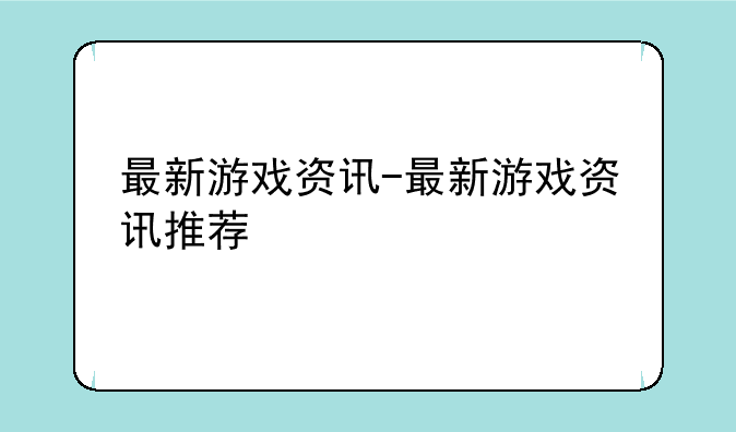 最新游戏资讯-最新游戏资讯推荐