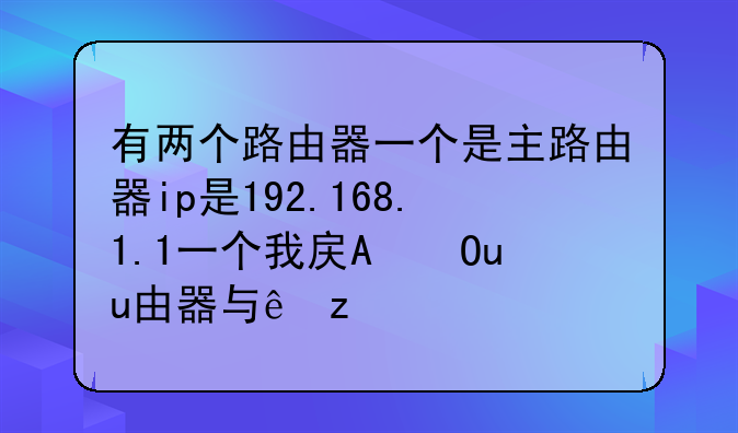 有两个路由器一个是主路由器ip是192.168.1.1一个我房间里的路由器ip是192.192.18.1用幻境网盾找不到主机!