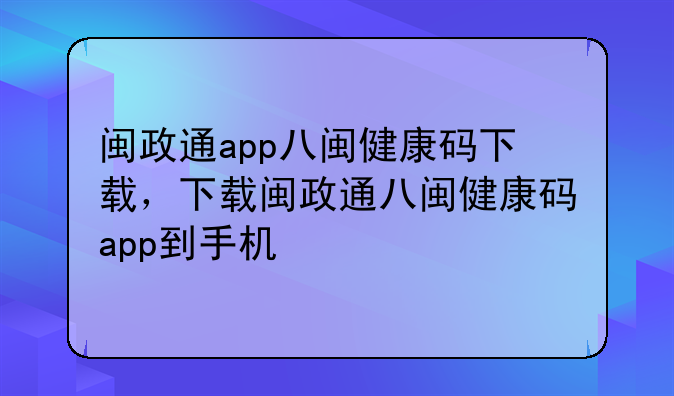 闽政通app八闽健康码下载，下载闽政通八闽健康码app到手机