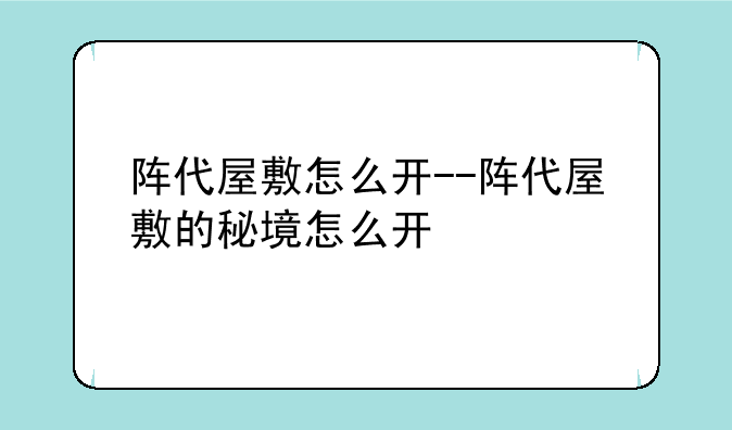 阵代屋敷怎么开--阵代屋敷的秘境怎么开