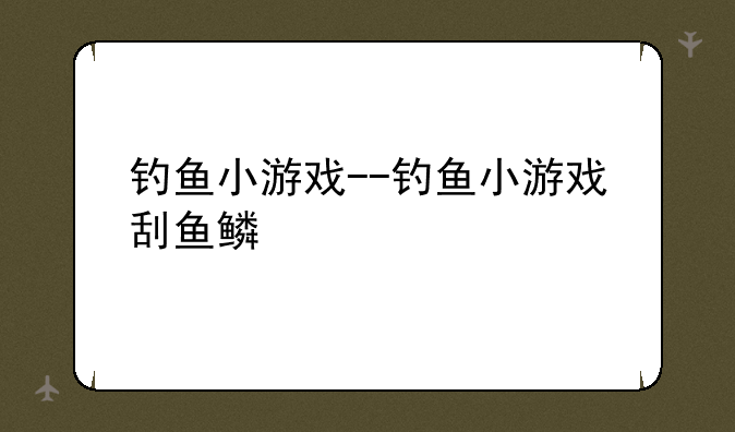 钓鱼小游戏--钓鱼小游戏刮鱼鳞