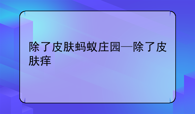 除了皮肤蚂蚁庄园—除了皮肤痒