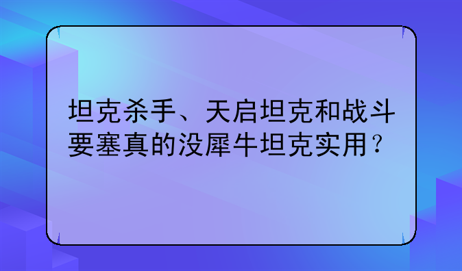 坦克杀手、天启坦克和战斗要塞真的没犀牛坦克实用？