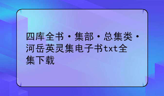 四库全书·集部·总集类·河岳英灵集电子书txt全集下载