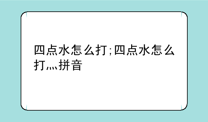 四点水怎么打;四点水怎么打灬拼音