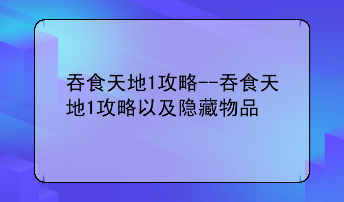 吞食天地1攻略--吞食天地1攻略以及隐藏物品