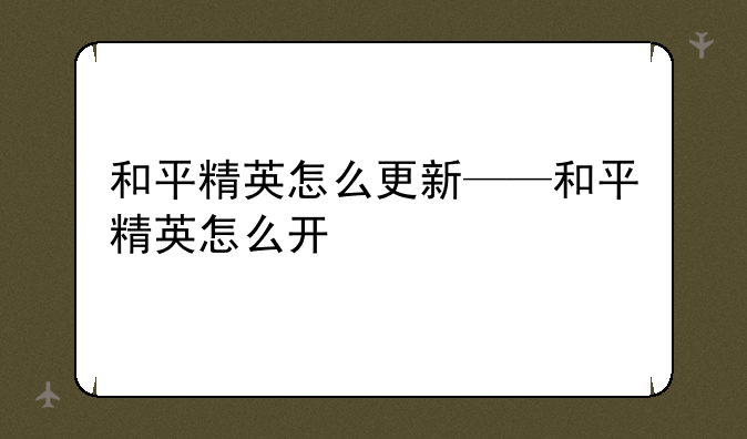 和平精英怎么更新——和平精英怎么开
