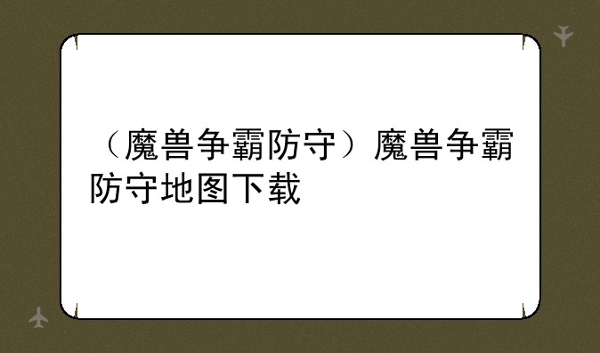 （魔兽争霸防守）魔兽争霸防守地图下载