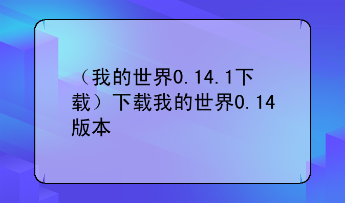 （我的世界0.14.1下载）下载我的世界0.14版本