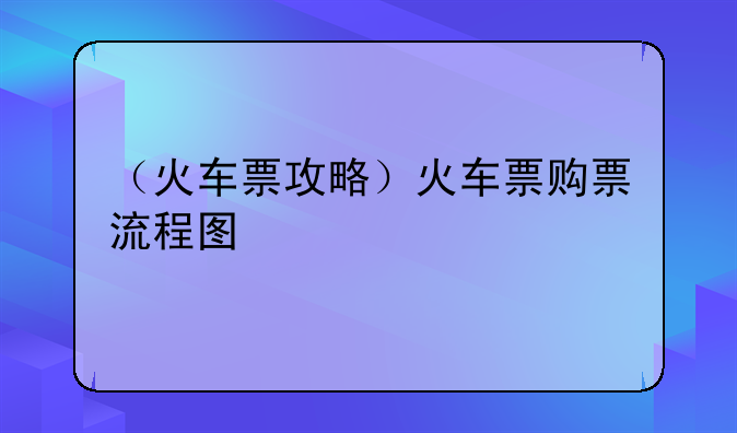 （火车票攻略）火车票购票流程图
