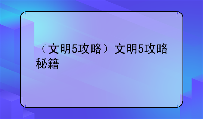 （文明5攻略）文明5攻略秘籍