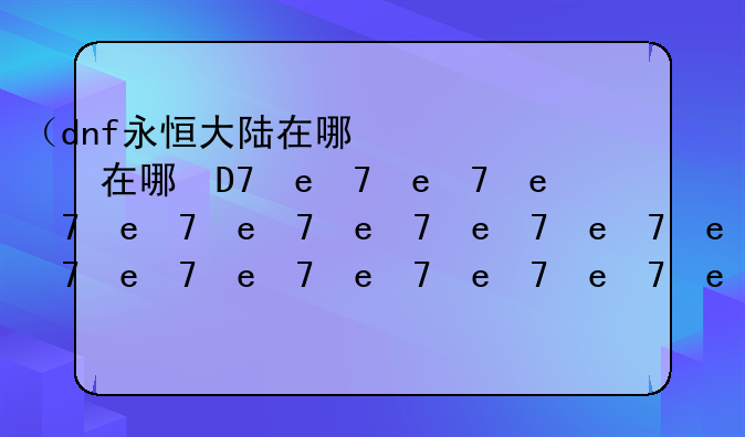 （dnf永恒大陆在哪）dnf永恒大陆怎么出来