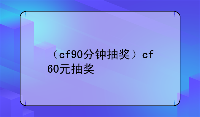 （cf90分钟抽奖）cf60元抽奖