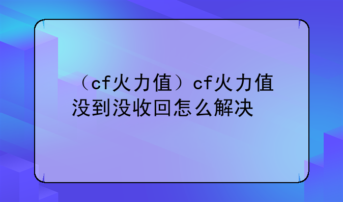 （cf火力值）cf火力值没到没收回怎么解决