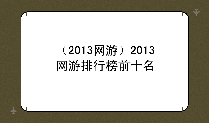 （2013网游）2013网游排行榜前十名