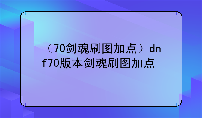 （70剑魂刷图加点）dnf70版本剑魂刷图加点