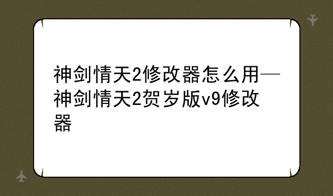 神剑情天2修改器怎么用—神剑情天2贺岁版v9修改器