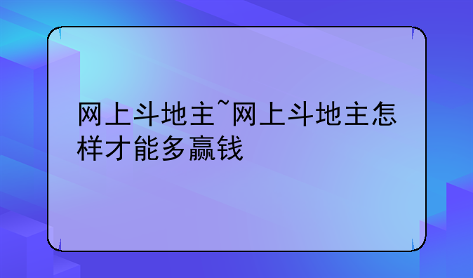 网上斗地主~网上斗地主怎样才能多赢钱