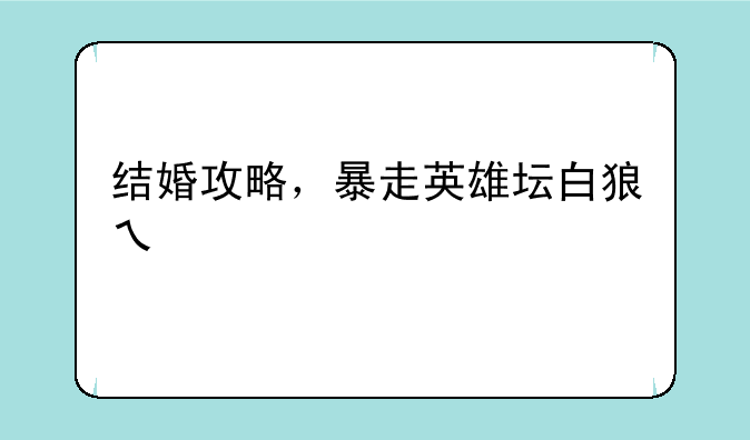 结婚攻略，暴走英雄坛白狼之子结婚攻略