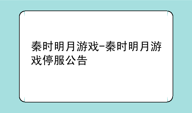 秦时明月游戏-秦时明月游戏停服公告