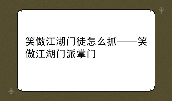 笑傲江湖门徒怎么抓——笑傲江湖门派掌门