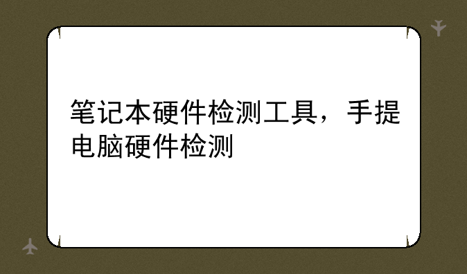 笔记本硬件检测工具，手提电脑硬件检测