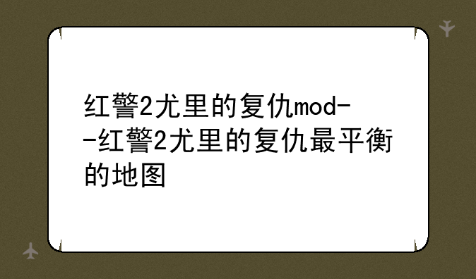 红警2尤里的复仇mod--红警2尤里的复仇最平衡的地图
